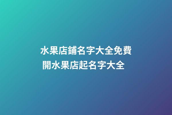 水果店鋪名字大全免費 開水果店起名字大全-第1張-店鋪起名-玄機派